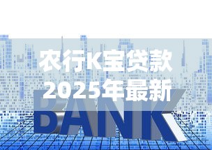 农行K宝贷款2025年最新申请条件流程及额度利率全解析 农行K宝贷款2025年最新申请条件流程及额度利率全解析