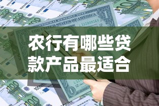 农行有哪些贷款产品最适合你 农行贷款种类全解析