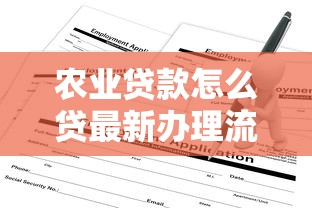 农业贷款怎么贷最新办理流程和条件全解析 农业贷款怎么贷最新办理流程和条件全解析