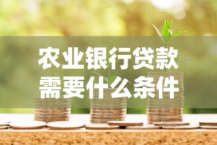 农业银行贷款需要什么条件才能申请通过 农业银行贷款需要什么条件才能申请通过