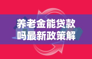 养老金能贷款吗最新政策解读 满足这些条件就能申请