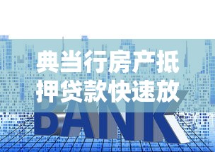 典当行房产抵押贷款快速放款低利率灵活还款方案 典当行房产抵押贷款快速放款低利率灵活还款方案