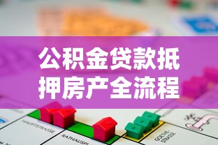 公积金贷款抵押房产全流程指南：从申请条件到放款详解
