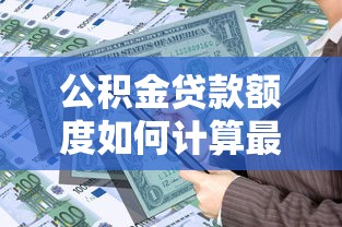 公积金贷款额度如何计算最划算 公积金贷款额度如何计算最划算