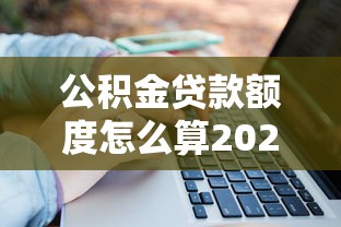 公积金贷款额度怎么算2025年最新计算公式一文看懂 公积金贷款额度怎么算2025年最新计算公式一文看懂