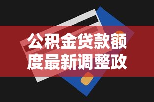 公积金贷款额度最新调整政策解读