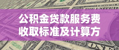 公积金贷款服务费收取标准及计算方法 2025年最新规定