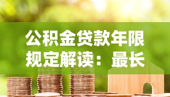 公积金贷款年限规定解读：最长能贷多少年？超详细！