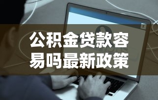 公积金贷款容易吗最新政策解读2025年这些条件让你轻松获批