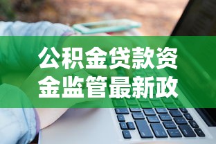 公积金贷款资金监管最新政策解读及常见问题解答