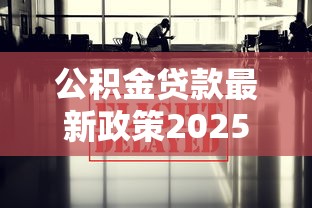公积金贷款最新政策2025年申请条件放宽了哪些
