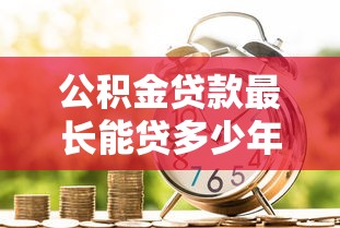公积金贷款最长能贷多少年2025年最新政策