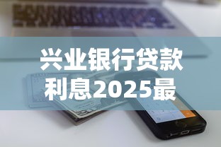 兴业银行贷款利息2025最新利率计算及还款方式详解