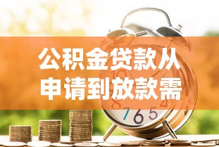 公积金贷款从申请到放款需要多长时间2025年最新流程详解