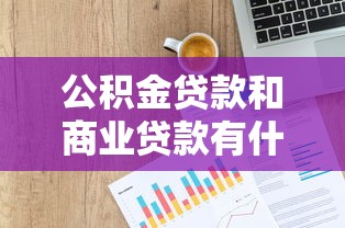 公积金贷款和商业贷款有什么区别 哪个更划算