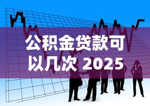 公积金贷款可以几次 2025年最新政策解读