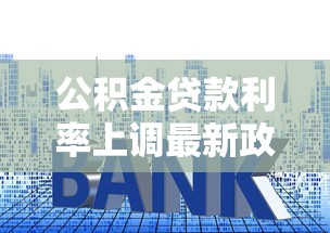 公积金贷款利率上调最新政策解读：2025年购房者必看的三大应对策略