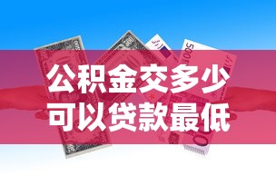 公积金交多少可以贷款最低缴纳金额全面指南