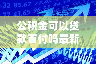 公积金可以贷款首付吗最新政策解读