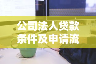 公司法人贷款条件及申请流程全解析