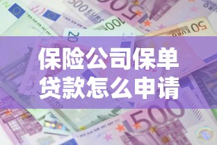 保险公司保单贷款怎么申请 保单贷款利息低至多少