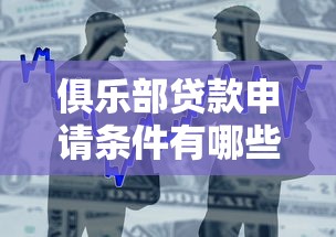 俱乐部贷款申请条件有哪些 俱乐部贷款和银行贷款有什么区别 俱乐部贷款额度一般是多少