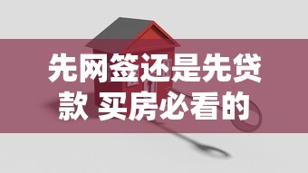 先网签还是先贷款 买房必看的正确流程顺序解析