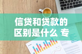 信贷和贷款的区别是什么 专家详细解析两者不同