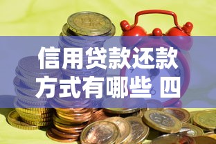 信用贷款还款方式有哪些 四种常见还款方式详解