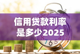信用贷款利率是多少2025年最新各大银行利率比较查询完全指南