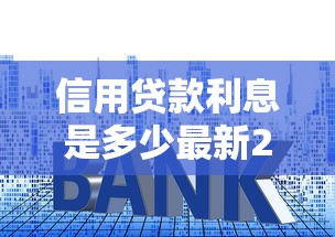 信用贷款利息是多少最新2025年利率对比分析
