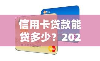 信用卡贷款能贷多少？2025年最新额度解析与提额技巧
