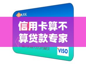信用卡算不算贷款专家权威解析让你彻底搞懂真实本质