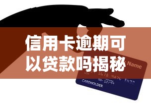 信用卡逾期可以贷款吗揭秘逾期后真实贷款申请方案