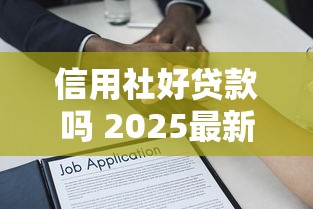 信用社好贷款吗 2025最新信用社贷款条件全解析
