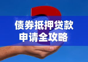 债券抵押贷款申请全攻略 手把手教你快速获得低息资金