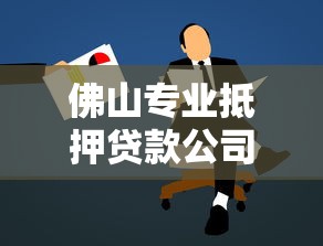 佛山专业抵押贷款公司哪家好？2025年最新正规贷款机构推荐