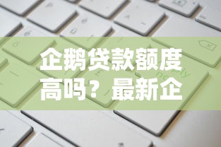企鹅贷款额度高吗？最新企鹅贷申请条件及放款速度全解析