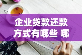 企业贷款还款方式有哪些 哪种企业贷款还款方式最划算
