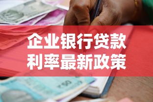 企业银行贷款利率最新政策解析及2025年申请攻略