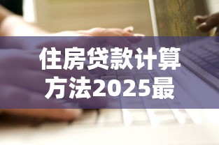 住房贷款计算方法2025最新政策解读与实操案例