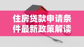 住房贷款申请条件最新政策解读2025年必看指南