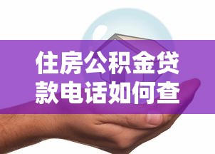住房公积金贷款电话如何查询及办理流程 住房公积金贷款电话如何查询及办理流程
