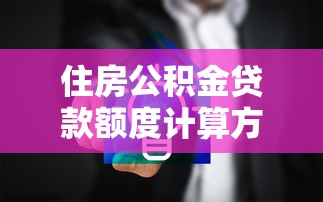 住房公积金贷款额度计算方法2025最新政策及提取条件详解