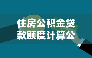 住房公积金贷款额度计算公式详解 如何计算自己能贷多少钱 住房公积金贷款额度计算公式详解 如何计算自己能贷多少钱