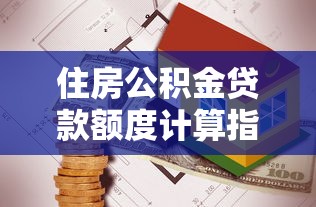 住房公积金贷款额度计算指南：你的公积金能贷多少