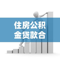 住房公积金贷款合同办理全攻略 最新政策解读与避坑指南
