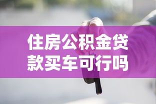 住房公积金贷款买车可行吗？2025最新政策解读与实操指南