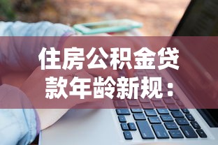 住房公积金贷款年龄新规：男性可贷至68岁女性63岁