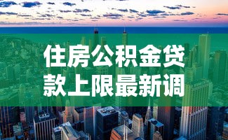 住房公积金贷款上限最新调整 这些城市额度或将翻倍